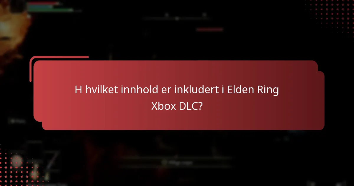 H hvilket innhold er inkludert i Elden Ring Xbox DLC?