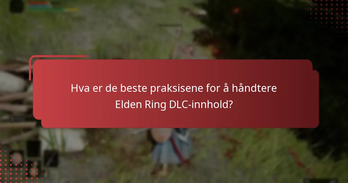 Hva er de beste praksisene for å håndtere Elden Ring DLC-innhold?