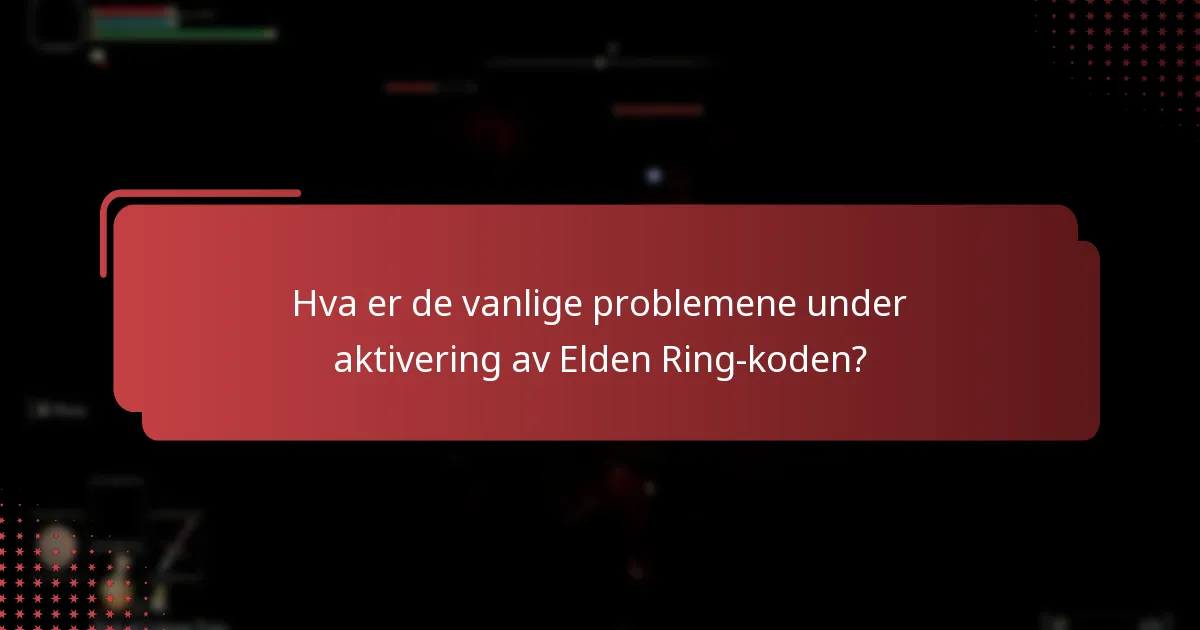 Hva er de vanlige problemene under aktivering av Elden Ring-koden?