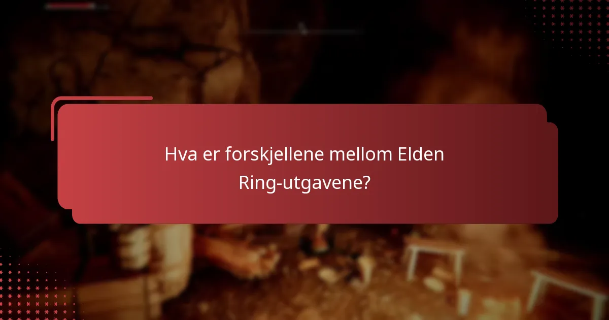 Hva er forskjellene mellom Elden Ring-utgavene?