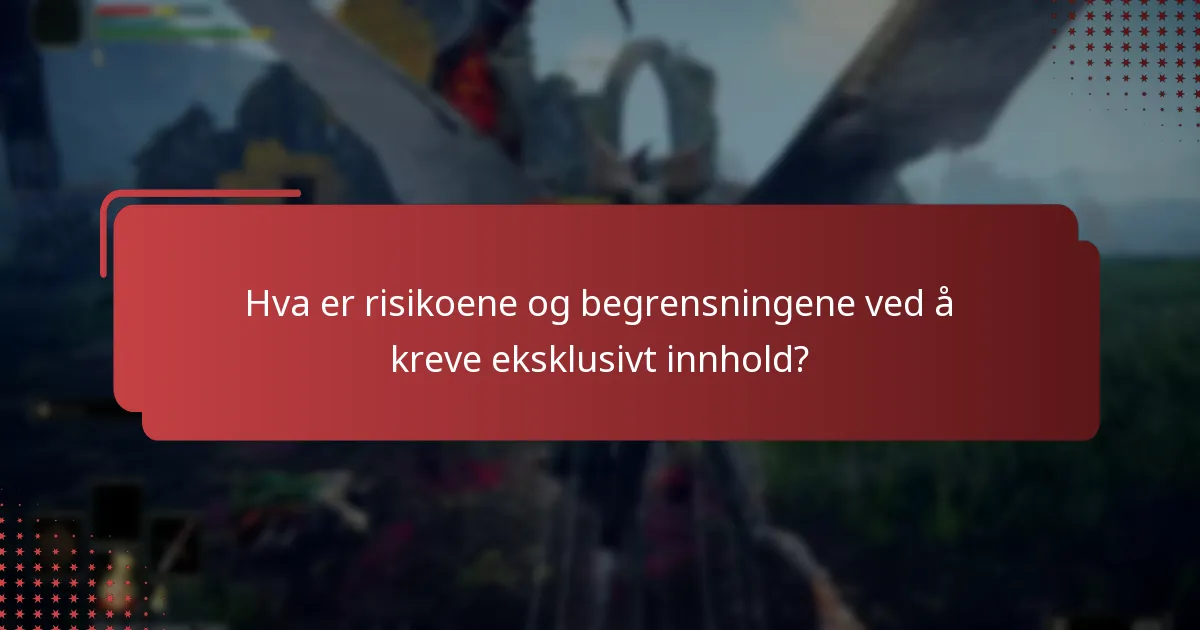 Hva er risikoene og begrensningene ved å kreve eksklusivt innhold?