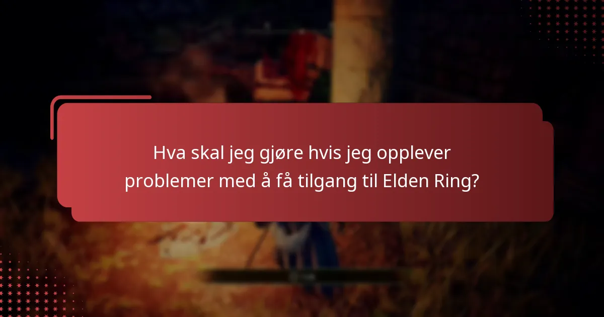Hva skal jeg gjøre hvis jeg opplever problemer med å få tilgang til Elden Ring?