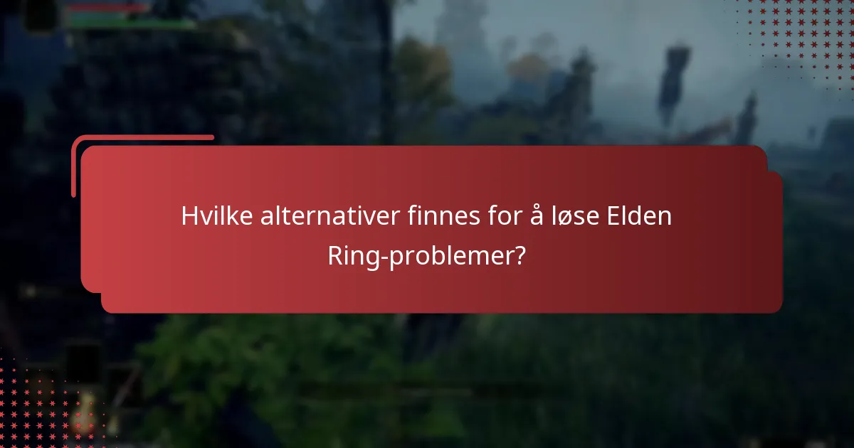 Hvilke alternativer finnes for å løse Elden Ring-problemer?