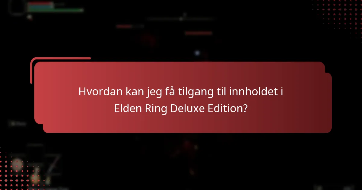 Hvordan kan jeg få tilgang til innholdet i Elden Ring Deluxe Edition?